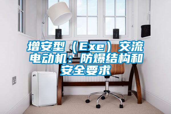 增安型（Exe）交流電動機：防爆結(jié)構(gòu)和安全要求