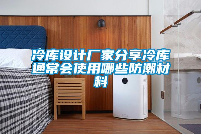 冷庫(kù)設(shè)計(jì)廠家分享冷庫(kù)通常會(huì)使用哪些防潮材料