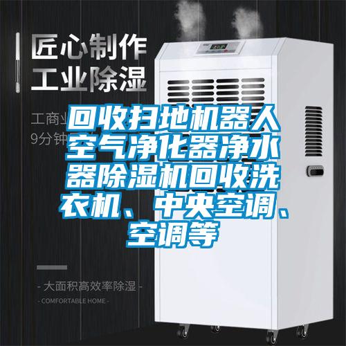 回收掃地機(jī)器人空氣凈化器凈水器除濕機(jī)回收洗衣機(jī)、中央空調(diào)、空調(diào)等