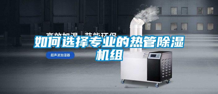 如何選擇專業(yè)的熱管除濕機(jī)組