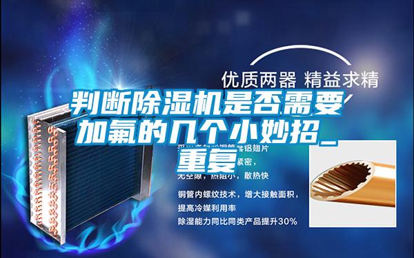 判斷除濕機(jī)是否需要加氟的幾個(gè)小妙招_重復(fù)