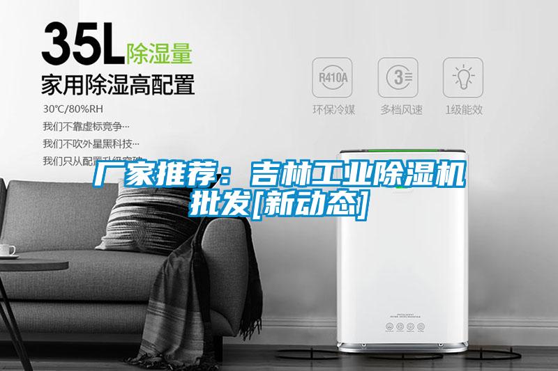 廠家推薦：吉林工業(yè)除濕機(jī)批發(fā)[新動(dòng)態(tài)]