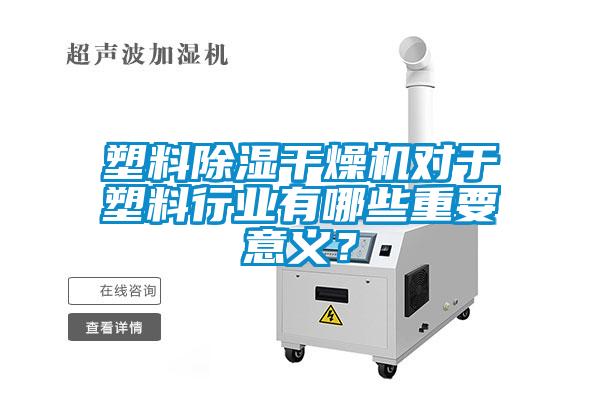 塑料除濕干燥機(jī)對(duì)于塑料行業(yè)有哪些重要意義？