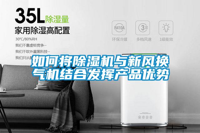 如何將除濕機與新風換氣機結(jié)合發(fā)揮產(chǎn)品優(yōu)勢