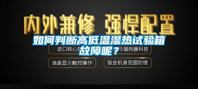 如何判斷高低溫濕熱試驗箱故障呢？