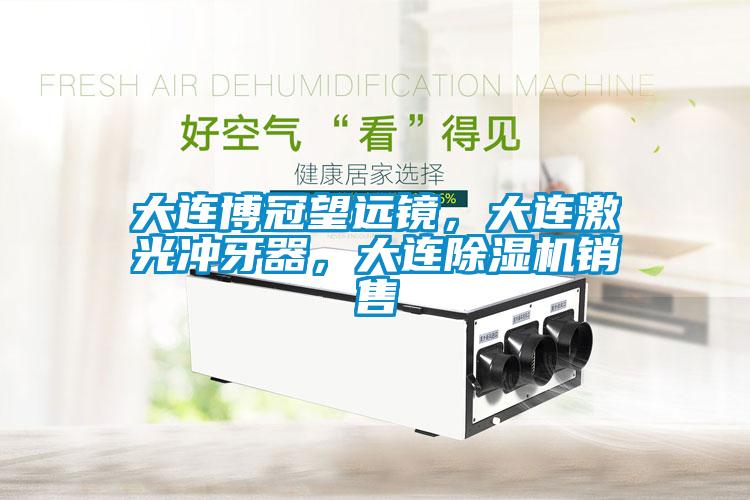 大連博冠望遠(yuǎn)鏡，大連激光沖牙器，大連除濕機銷售