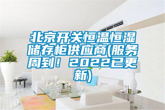 北京開關(guān)恒溫恒濕儲(chǔ)存柜供應(yīng)商(服務(wù)周到！2022已更新)