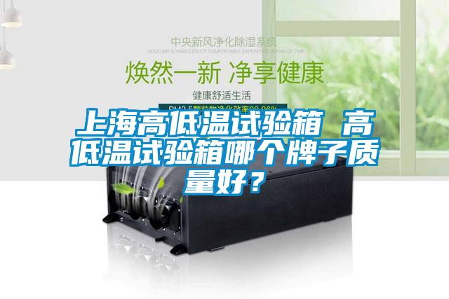 上海高低溫試驗(yàn)箱 高低溫試驗(yàn)箱哪個(gè)牌子質(zhì)量好？