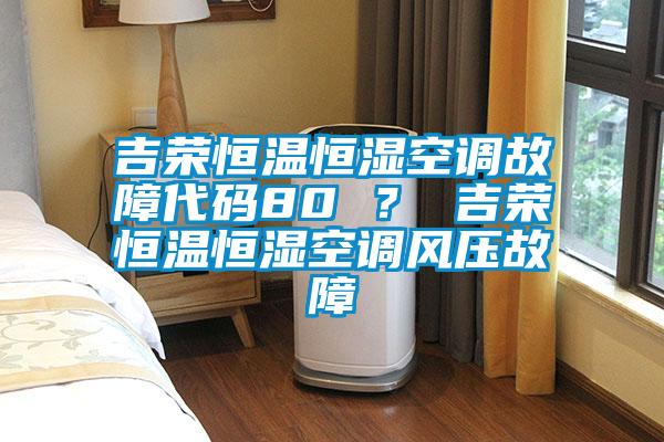 吉榮恒溫恒濕空調(diào)故障代碼80 ？ 吉榮恒溫恒濕空調(diào)風(fēng)壓故障