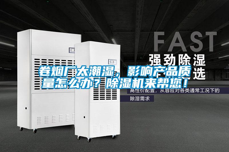 卷煙廠太潮濕，影響產(chǎn)品質(zhì)量怎么辦？除濕機(jī)來(lái)幫您！