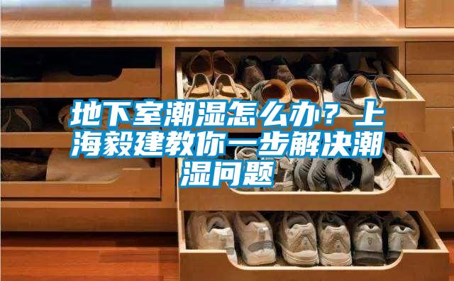 地下室潮濕怎么辦？上海毅建教你一步解決潮濕問(wèn)題