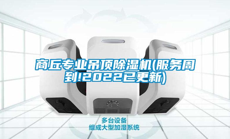 商丘專業(yè)吊頂除濕機(jī)(服務(wù)周到!2022已更新)