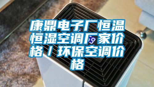 康鼎電子廠恒溫恒濕空調(diào)廠家價格／環(huán)?？照{(diào)價格
