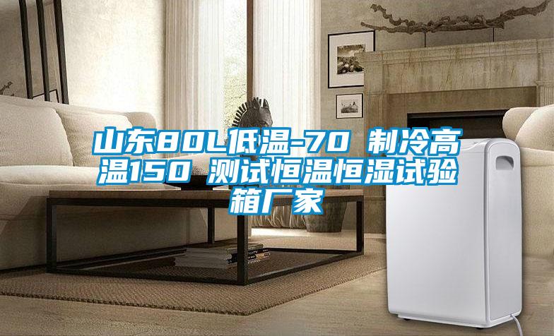 山東80L低溫-70℃制冷高溫150℃測試恒溫恒濕試驗(yàn)箱廠家