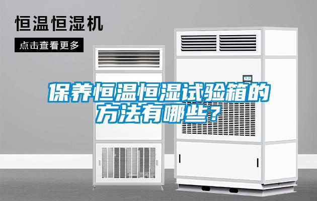 保養(yǎng)恒溫恒濕試驗箱的方法有哪些？