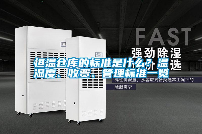 恒溫倉庫的標(biāo)準(zhǔn)是什么？溫濕度、收費(fèi)、管理標(biāo)準(zhǔn)一覽