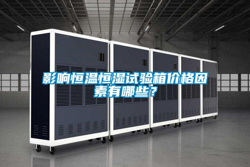 影響恒溫恒濕試驗(yàn)箱價(jià)格因素有哪些？