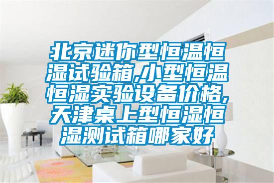 北京迷你型恒溫恒濕試驗(yàn)箱,小型恒溫恒濕實(shí)驗(yàn)設(shè)備價格,天津桌上型恒濕恒濕測試箱哪家好