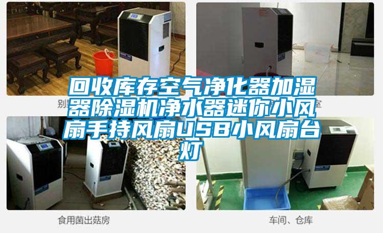 回收庫存空氣凈化器加濕器除濕機(jī)凈水器迷你小風(fēng)扇手持風(fēng)扇USB小風(fēng)扇臺燈