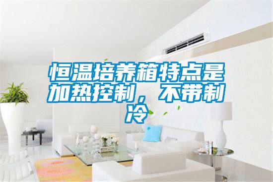 恒溫培養(yǎng)箱特點是加熱控制，不帶制冷