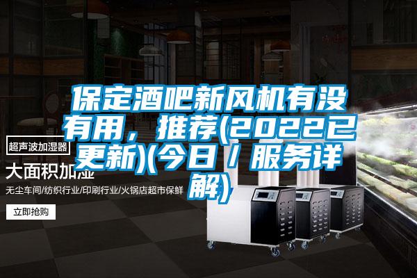 保定酒吧新風(fēng)機(jī)有沒(méi)有用，推薦(2022已更新)(今日／服務(wù)詳解)
