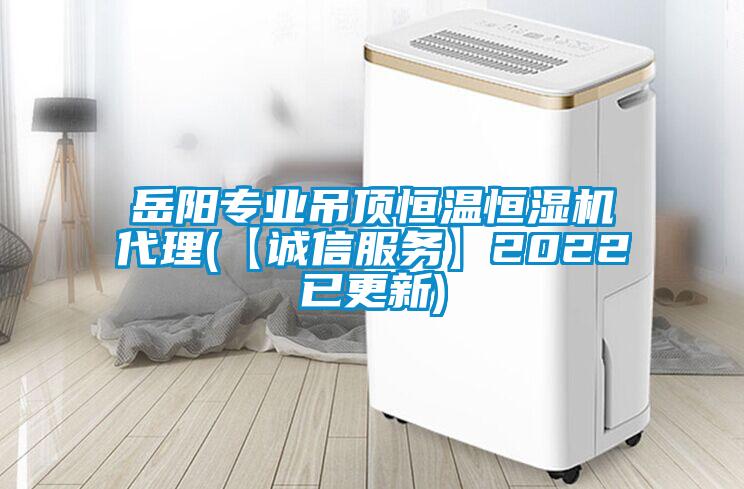 岳陽專業(yè)吊頂恒溫恒濕機代理(【誠信服務(wù)】2022已更新)