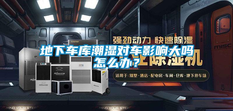 地下車庫潮濕對(duì)車影響大嗎怎么辦？