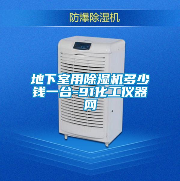 地下室用除濕機多少錢一臺-91化工儀器網(wǎng)