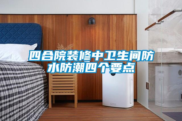 四合院裝修中衛(wèi)生間防水防潮四個要點