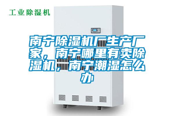 南寧除濕機(jī)廠生產(chǎn)廠家，南寧哪里有賣除濕機(jī)，南寧潮濕怎么辦