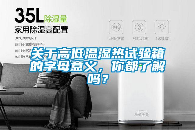 關(guān)于高低溫濕熱試驗(yàn)箱的字母意義，你都了解嗎？