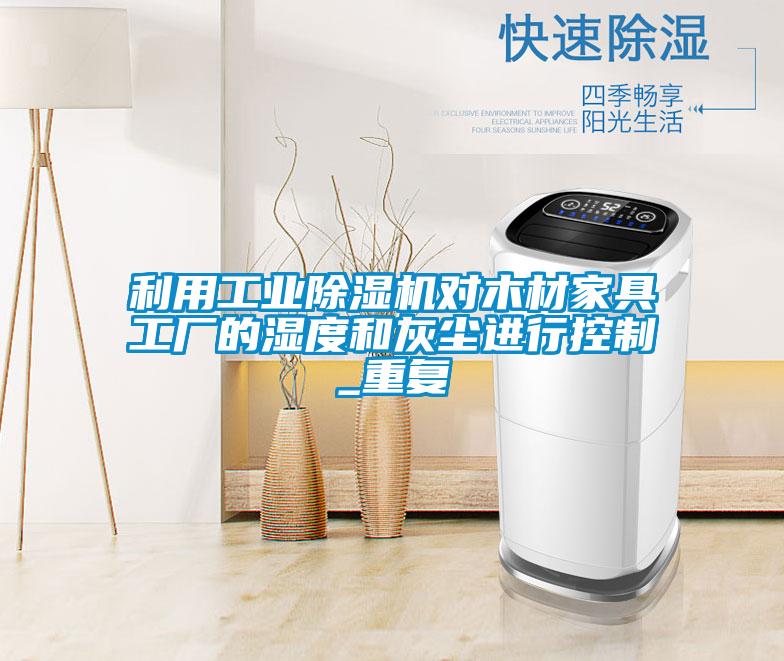 利用工業(yè)除濕機對木材家具工廠的濕度和灰塵進行控制_重復