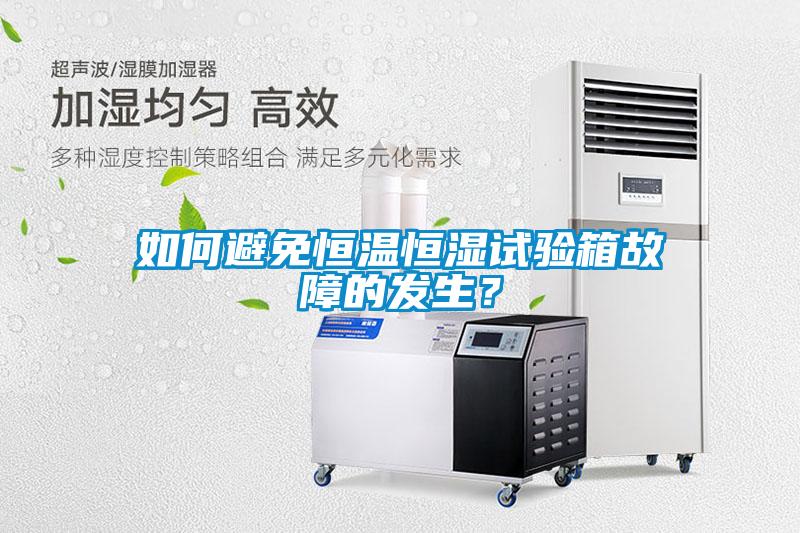 如何避免恒溫恒濕試驗箱故障的發(fā)生？