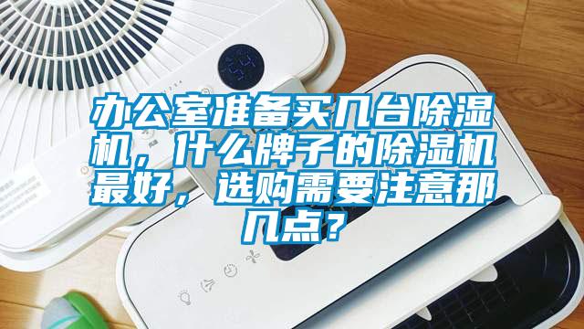 辦公室準備買幾臺除濕機，什么牌子的除濕機最好，選購需要注意那幾點？