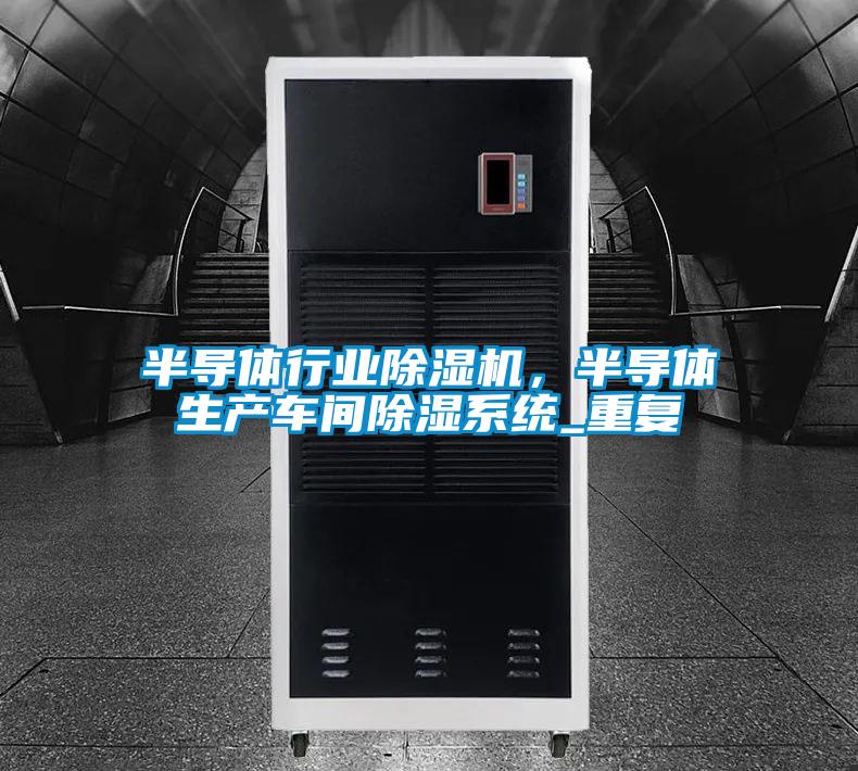 半導(dǎo)體行業(yè)除濕機(jī)，半導(dǎo)體生產(chǎn)車間除濕系統(tǒng)_重復(fù)
