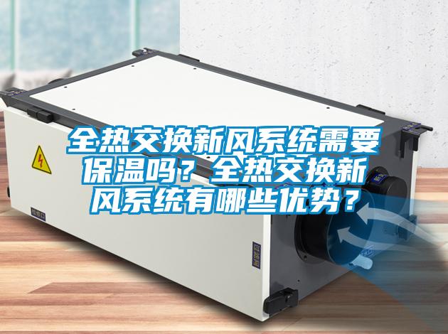全熱交換新風(fēng)系統(tǒng)需要保溫嗎？全熱交換新風(fēng)系統(tǒng)有哪些優(yōu)勢(shì)？