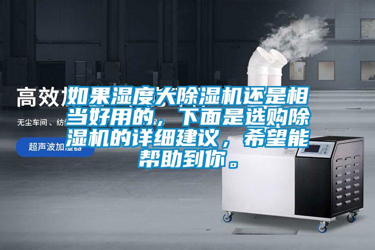 如果濕度大除濕機(jī)還是相當(dāng)好用的，下面是選購(gòu)除濕機(jī)的詳細(xì)建議，希望能幫助到你。