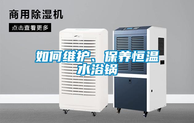 如何維護(hù)、保養(yǎng)恒溫水浴鍋