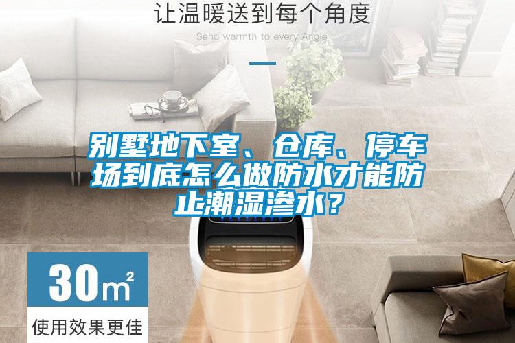 別墅地下室、倉庫、停車場到底怎么做防水才能防止潮濕滲水？