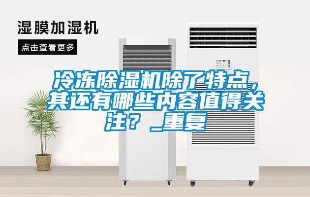 冷凍除濕機除了特點，其還有哪些內(nèi)容值得關(guān)注？_重復(fù)