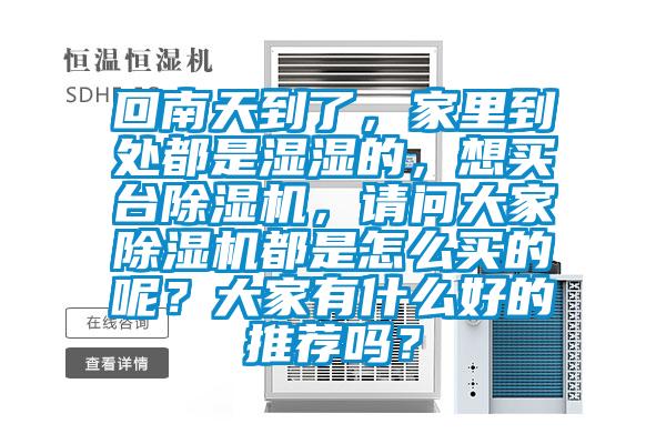 回南天到了，家里到處都是濕濕的，想買臺除濕機(jī)，請問大家除濕機(jī)都是怎么買的呢？大家有什么好的推薦嗎？