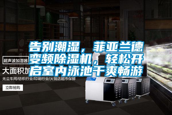 告別潮濕，菲亞蘭德變頻除濕機(jī)，輕松開啟室內(nèi)泳池干爽暢游