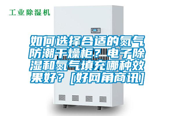 如何選擇合適的氮?dú)夥莱备稍锕?？電子除濕和氮?dú)馓畛淠姆N效果好？[好網(wǎng)角商訊]