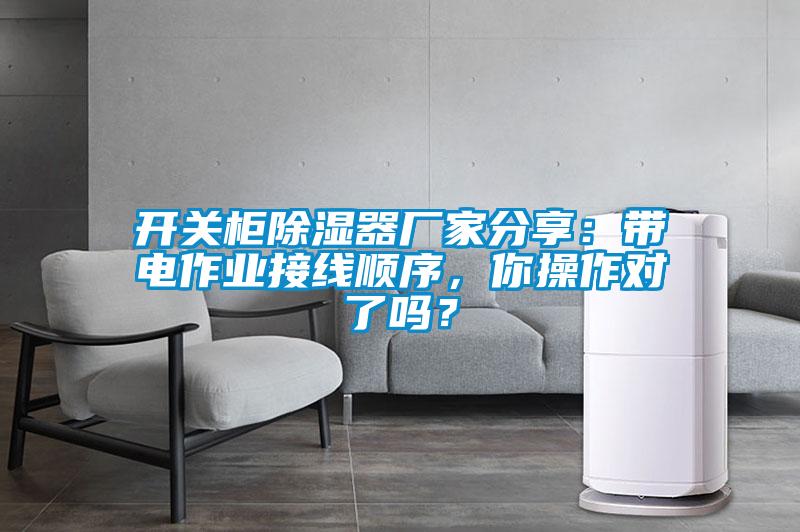 開關(guān)柜除濕器廠家分享：帶電作業(yè)接線順序，你操作對(duì)了嗎？