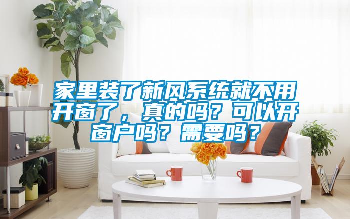 家里裝了新風系統(tǒng)就不用開窗了，真的嗎？可以開窗戶嗎？需要嗎？