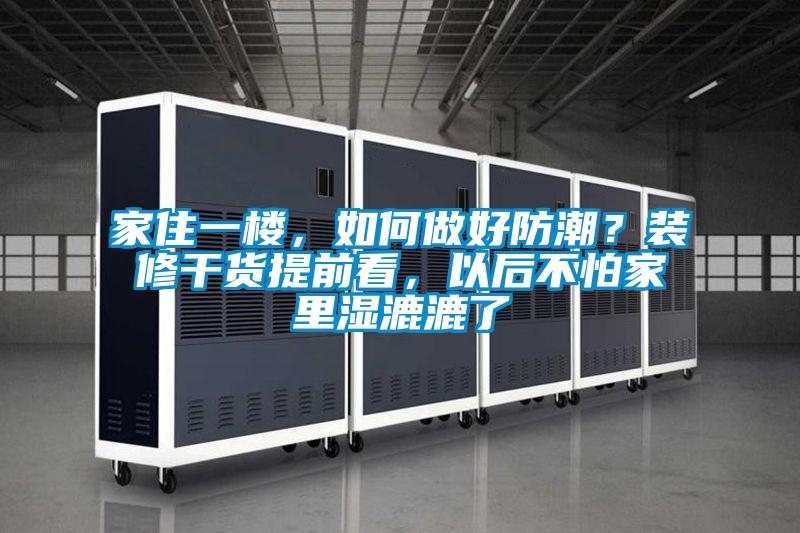 家住一樓，如何做好防潮？裝修干貨提前看，以后不怕家里濕漉漉了
