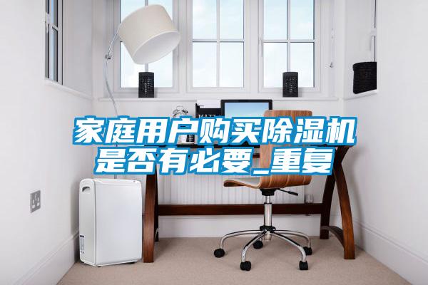 家庭用戶購(gòu)買除濕機(jī)是否有必要_重復(fù)