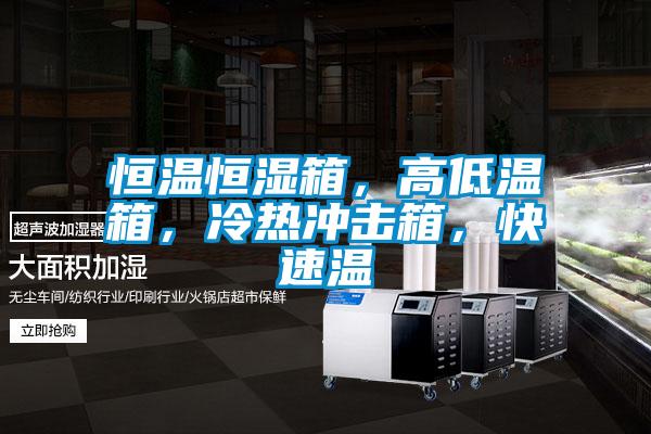 恒溫恒濕箱，高低溫箱，冷熱沖擊箱，快速溫