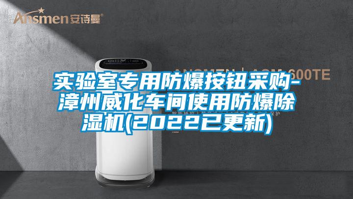 實驗室專用防爆按鈕采購-漳州威化車間使用防爆除濕機(jī)(2022已更新)