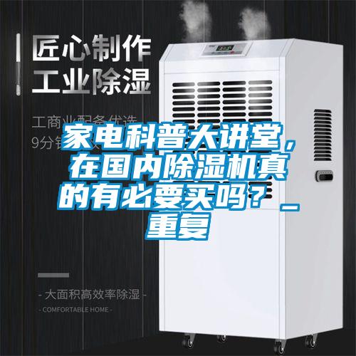 家電科普大講堂，在國內(nèi)除濕機(jī)真的有必要買嗎？_重復(fù)